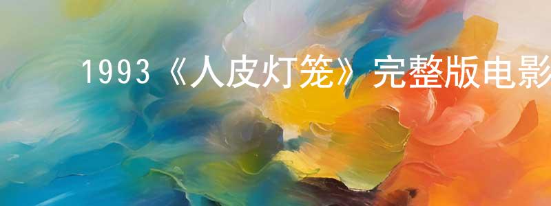 成营的动漫综艺大全,1993《人皮灯笼》完整版电影/在线观看/百度云-美剧天堂